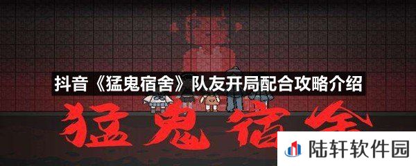抖音猛鬼宿舍队友开局怎么配合利益最大化-抖音猛鬼宿舍队友开局配合攻略介绍一览[图文]