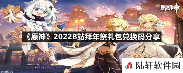 原神2022B站拜年祭礼包兑换码是什么-原神2022B站拜年祭礼包兑换码分享一览[图文]