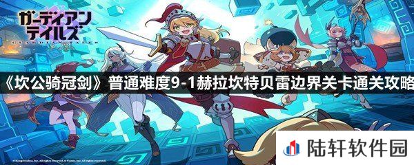 坎公骑冠剑普通难度9-1赫拉坎特贝雷边界关卡怎么过-坎公骑冠剑普通难度9-1赫拉坎特贝雷边界关卡通关攻略一览[图文]