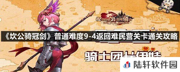 坎公骑冠剑普通难度9-4返回难民营关卡怎么过-坎公骑冠剑普通难度9-4返回难民营关卡通关攻略一览[图文]