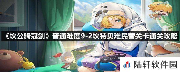 坎公骑冠剑普通难度9-2坎特贝难民营关卡怎么过-坎公骑冠剑普通难度9-2坎特贝难民营关卡通关攻略一览[图文]
