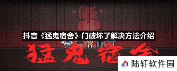 抖音猛鬼宿舍小游戏门破坏了怎么办-抖音猛鬼宿舍门破坏了解决方法介绍一览[图文]