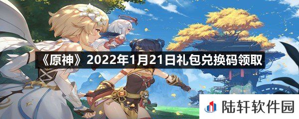 原神2022年1月21日礼包兑换码是多少-原神2022年1月21日礼包兑换码领取一览[图文]