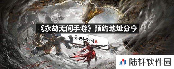 永劫无间手游在哪里预约-永劫无间手游预约地址分享一览[图文]