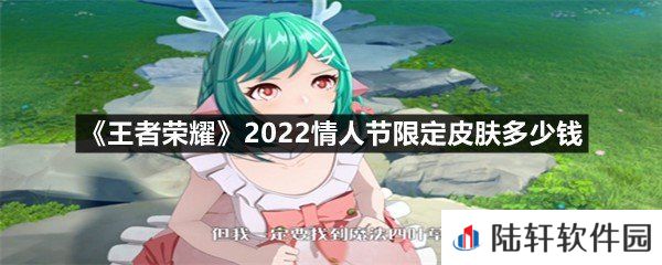 王者荣耀2022情人节限定皮肤要多少钱才能买到-王者荣耀2022情人节限定皮肤多少钱一览[图文]