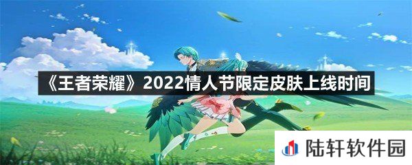 王者荣耀2022情人节限定皮肤什么时候上线-王者荣耀2022情人节限定皮肤上线时间一览[图文]