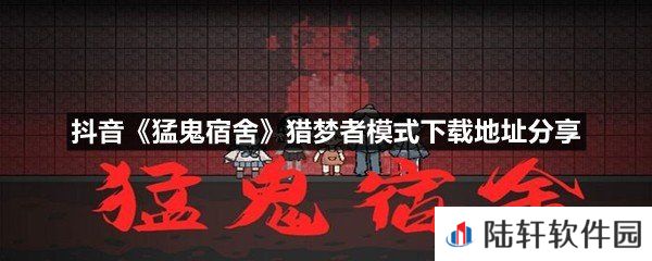 抖音猛鬼宿舍猎梦者模式在哪下载-抖音猛鬼宿舍猎梦者模式下载地址分享一览[图文]