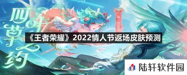 王者荣耀2022情人节返场皮肤可能会是哪一款-王者荣耀2022情人节返场皮肤预测一览[图文]