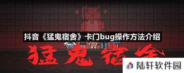 抖音猛鬼宿舍小游戏卡门bug怎么触发的-抖音猛鬼宿舍卡门bug操作方法介绍一览[图文]