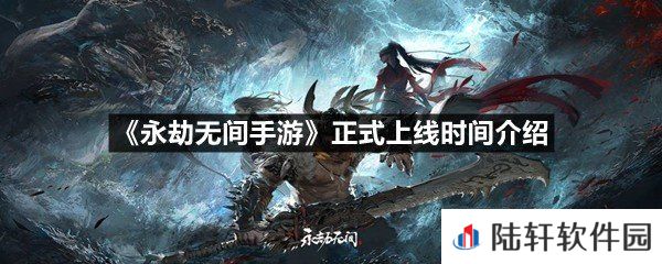 永劫无间手游什么时候会出-永劫无间手游正式上线时间介绍一览[图文]