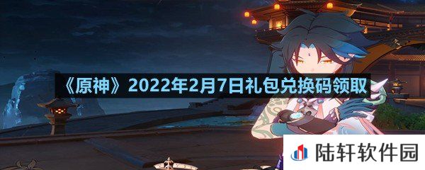 原神2022年2月7日礼包兑换码是什么-原神2022年2月7日礼包兑换码领取一览[图文]