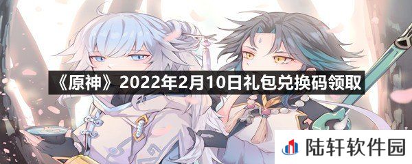原神2022年2月10日礼包兑换码是什么-原神2022年2月10日礼包兑换码领取一览[图文]