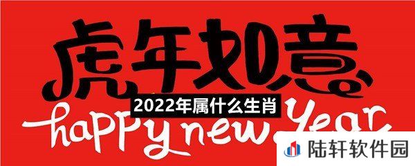 2022年生肖是十二生肖里的哪一个-2022年属什么生肖一览[图文]