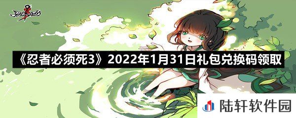 忍者必须死32022年1月31日礼包兑换码在哪里领取-忍者必须死32022年1月31日礼包兑换码领取一览[图文]