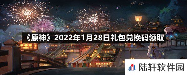 原神2022年1月28日礼包兑换码是什么-原神2022年1月28日礼包兑换码领取一览[图文]