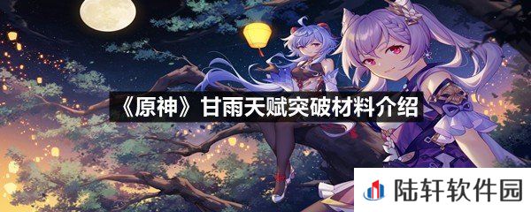 原神甘雨天赋突破材料需要什么-原神甘雨天赋突破材料介绍一览[图文]