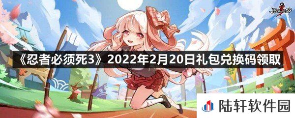 忍者必须死32022年2月20日礼包兑换码在哪里领取-忍者必须死32022年2月20日礼包兑换码领取一览[图文]