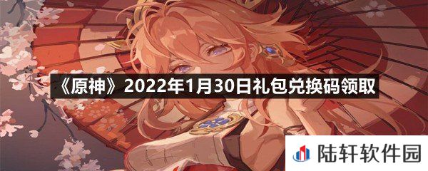 原神2022年1月30日礼包兑换码是什么-原神2022年1月30日礼包兑换码领取一览[图文]