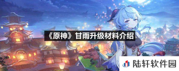 原神甘雨升级材料需要什么-原神甘雨升级材料介绍一览[图文]