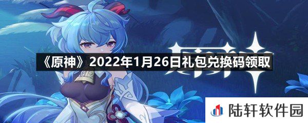 原神2022年1月26日礼包兑换码是什么-原神2022年1月26日礼包兑换码领取一览[图文]
