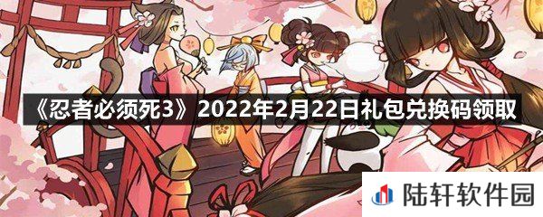 忍者必须死32022年2月22日礼包兑换码在哪里领取-忍者必须死32022年2月22日礼包兑换码领取一览[图文]
