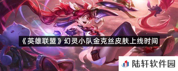幻灵小队金克丝皮肤什么时候上线?-英雄联盟幻灵小队金克丝皮肤上线时间一览[图文]