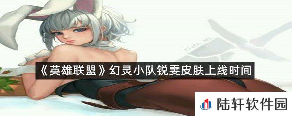 幻灵小队锐雯皮肤上线时间是什么时候?-英雄联盟幻灵小队锐雯皮肤上线时间一览[图文]