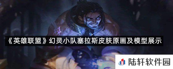 幻灵小队塞拉斯皮肤怎么样?-英雄联盟幻灵小队塞拉斯皮肤原画及模型展示一览[图文]