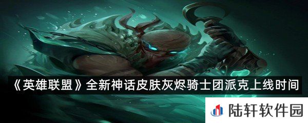 派克的灰烬骑士团全新神话皮肤上线时间是什么时候?-英雄联盟全新神话皮肤灰烬骑士团派克上线时间一览[图文]