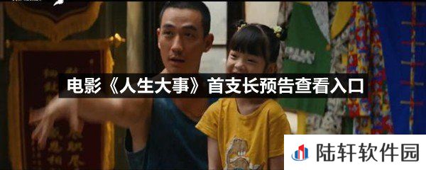  电影人生大事首支长预告在哪里可以看- 电影人生大事首支长预告查看入口一览[图文]