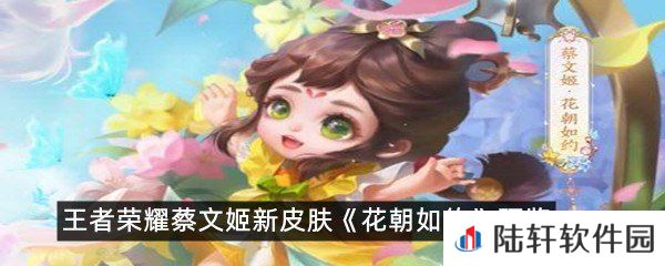 王者荣耀蔡文姬新皮肤花朝如约怎么样-蔡文姬新皮肤花朝如约新皮肤细节预览一览[图文]