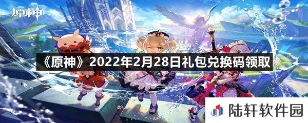 原神2022年2月28日礼包兑换码是什么-原神2022年2月28日礼包兑换码领取一览[图文]