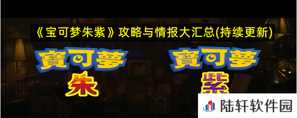宝可梦朱紫攻略与情报大汇总-宝可梦朱紫攻略与情报汇总大全一览[图文]