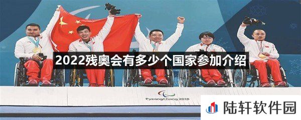 2022残奥会参加的国家有哪些-2022残奥会有多少个国家参加介绍一览[图文]