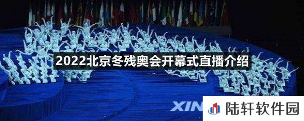 2022北京冬残奥会开幕式直播在哪里看-2022北京冬残奥会开幕式直播介绍一览[图文]