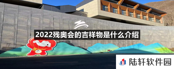 2022残奥会的吉祥物叫什么名字-2022残奥会的吉祥物是什么介绍一览[图文]