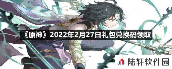 原神2022年2月27日礼包兑换码是什么-原神2022年2月27日礼包兑换码领取一览[图文]