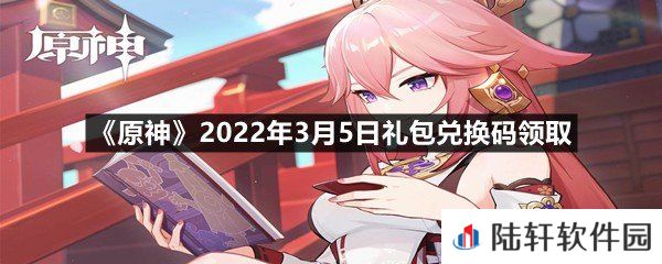 原神2022年3月5日礼包兑换码是什么?-原神2022年3月5日礼包兑换码领取一览[图文]