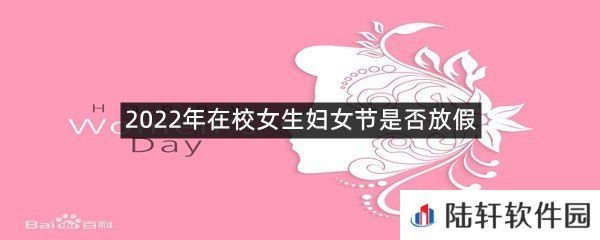 2022年在校女生妇女节能不能放假?-2022年在校女生妇女节是否放假一览[图文]
