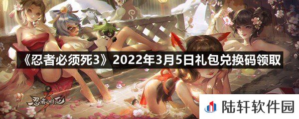 忍者必须死32022年3月5日礼包兑换码在哪里领取-忍者必须死32022年3月5日礼包兑换码领取一览[图文]