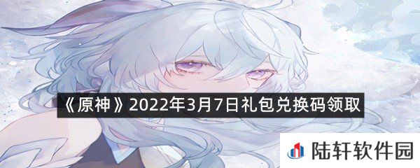 原神2022年3月7日礼包兑换码是什么?-原神2022年3月7日礼包兑换码领取一览[图文]
