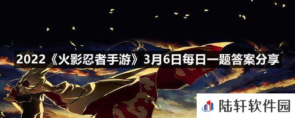 在2月份决斗场中，登场率排名前三的秘卷分别是_、气旋和查克拉?-2022火影忍者手游3月6日每日一题答案分享一览[图文]