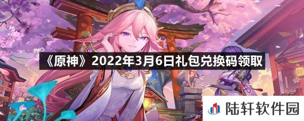 原神2022年3月6日礼包兑换码是什么?-原神2022年3月6日礼包兑换码领取一览[图文]