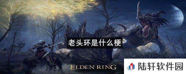 艾尔登法环为什么要叫老头环?-老头环是什么梗一览[图文]