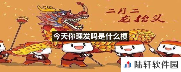 二月二剃龙头这个是什么意思?-今天你理发吗是什么梗一览[图文]