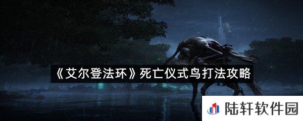  死亡仪式鸟怎么打?-艾尔登法环死亡仪式鸟打法攻略一览[图文]