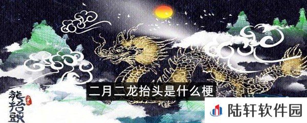 二月二龙抬头这个是什么意思?-二月二龙抬头是什么梗一览[图文]