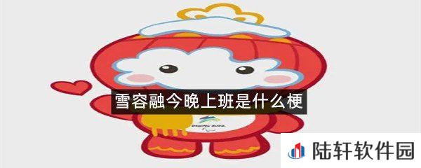 雪容融今晚怎么了?-雪容融今晚上班是什么梗一览[图文]