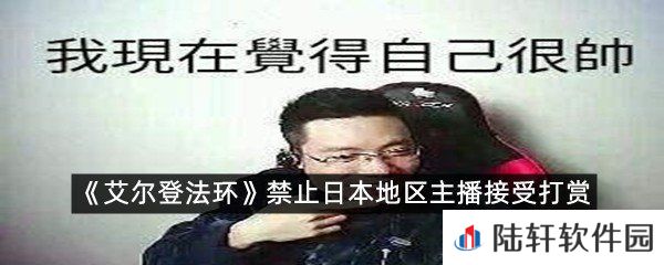 官方禁止日本地区主播接受打赏?-艾尔登法环禁止日本地区主播接受打赏一览[图文]