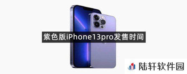 紫色版iPhone13pro发售时间是什么时候?-紫色版iPhone13pro发售时间一览[图文]
